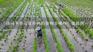 请问冬季儿童补钙的食物有哪些？能提供1下冬季补钙的食谱吗？