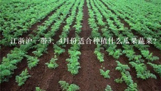 江浙沪1带<br/>3、4月份适合种植什么瓜果蔬菜？