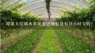 即墨大信镇水果批发市场有没有召小时工的？