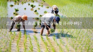 去广州市江南蔬菜批发市场要开4停4吗?