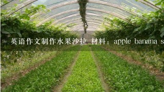 英语作文制作水果沙拉 材料：apple banana strawberry milk salad 和制作 3明治 材料：egg park lettuce