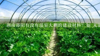 湖南邵阳有没有温室大棚的建设材料？如 无滴膜 大棚骨架啊