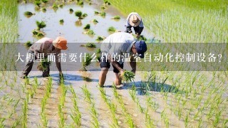 大棚里面需要什么样的温室自动化控制设备？要具备什