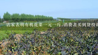 店家表明有机花菜1元1斤,消费者买到货投诉是普通