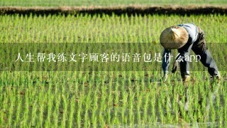 人生帮我练文字顾客的语音包是什么app