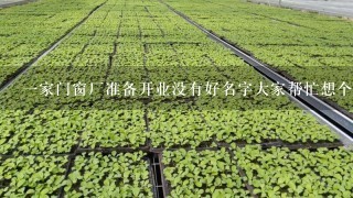 1家门窗厂准备开业没有好名字大家帮忙想个又响亮又好听的名字吧