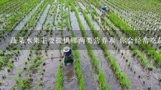 蔬菜水果主要提供哪两类营养素 你会经常吃蔬菜水果