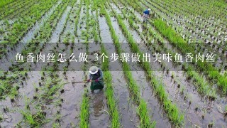 鱼香肉丝怎么做 3个步骤做出美味鱼香肉丝