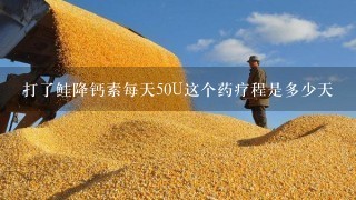 打了鲑降钙素每天50U这个药疗程是多少天