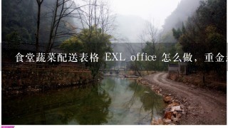 食堂蔬菜配送表格 EXL office 怎么做，重金悬赏2000金