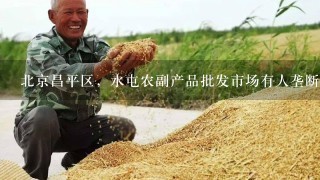 北京昌平区，水屯农副产品批发市场有人垄断了市场里的芹菜，让我们菜农真是难受，