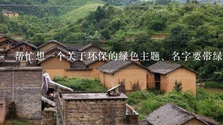 帮忙想1个关于环保的绿色主题、名字要带绿字的、比如:万年青、最好是2-3个字。