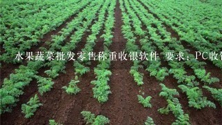 水果蔬菜批发0售称重收银软件 要求: PC收银系统要求: 1硬件要求最大称重量程500或600公斤