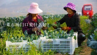 菜市场门口卖什么好?