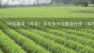 100克蔬菜（青菜）含有多少克膳食纤维（麦纤素）？