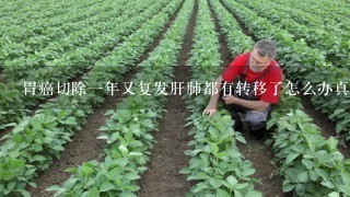 胃癌切除1年又复发肝肺都有转移了怎么办真的没救了吗