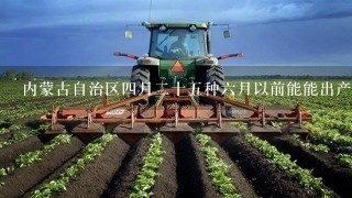 内蒙古自治区4月2十5种6月以前能能出产的蔬菜有哪些？