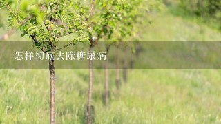 怎样彻底去除糖尿病