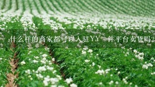 什么样的商家都可以入驻YY1件平台卖货吗？