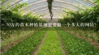 50万的苗木种植基地需要做1个多大的网站？投资多少？