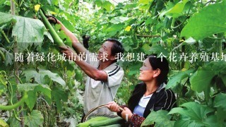 随着绿化城市的需求 我想建1个花卉养殖基地 大量养殖绿化用的花草 还有各种苗木请问大家这方面前景怎么样