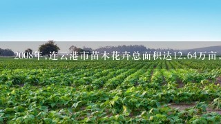 2008年,连云港市苗木花卉总面积达12.64万亩,其中鲜切花类达1.2万亩,为全省第( )大的鲜切花生产基地。