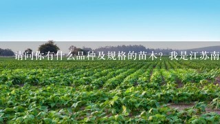 请问你有什么品种及规格的苗木？我是江苏南京的。急需大量苗木。