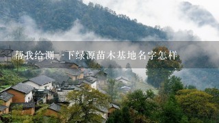 帮我给测1下绿源苗木基地名字怎样