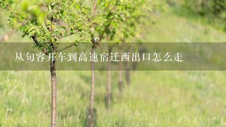 从句容开车到高速宿迁西出口怎么走