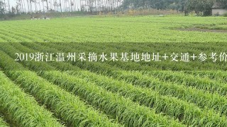 2019浙江温州采摘水果基地地址+交通+参考价格