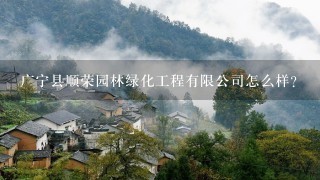 广宁县顺荣园林绿化工程有限公司怎么样？