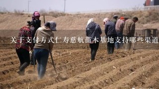 关于支付方式仁寿慈航苗木基地支持哪些渠道呢？