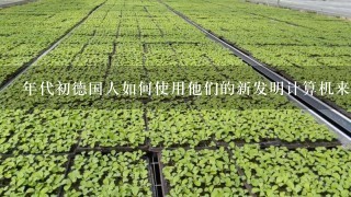 年代初德国人如何使用他们的新发明计算机来处理数据？