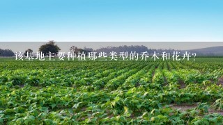 该基地主要种植哪些类型的乔木和花卉