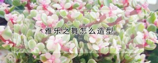 雅乐之舞怎么造型,第1图