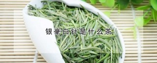 银毫白针是什么茶,第1图