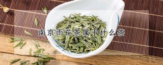 南京雨花茶属于什么茶,第1图